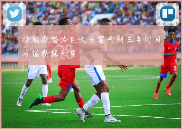杨瀚森潜力巨大或需两到三年时间方能崭露头角