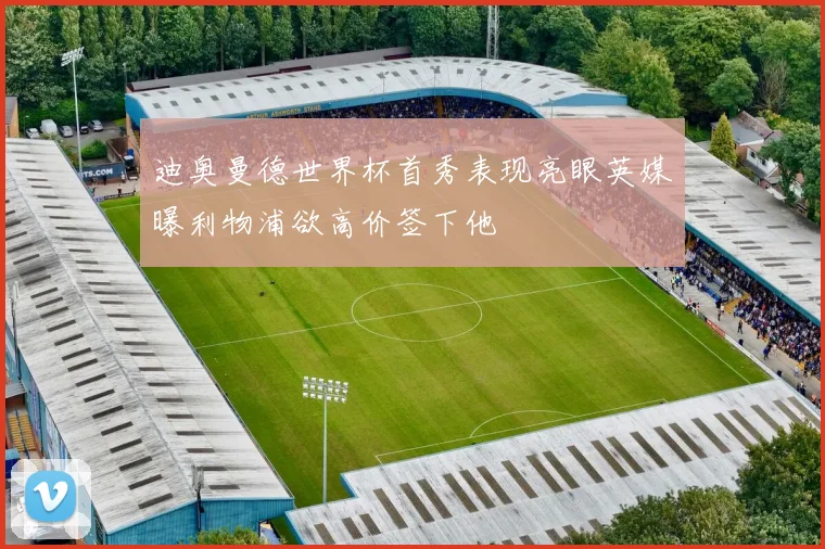 迪奥曼德世界杯首秀表现亮眼英媒曝利物浦欲高价签下他