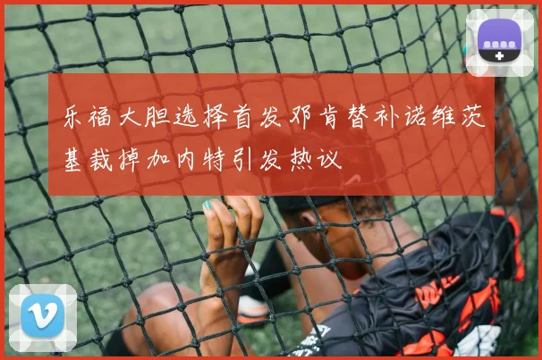 乐福大胆选择首发邓肯替补诺维茨基裁掉加内特引发热议