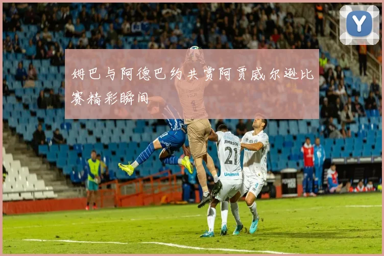 姆巴与阿德巴约共赏阿贾威尔逊比赛精彩瞬间