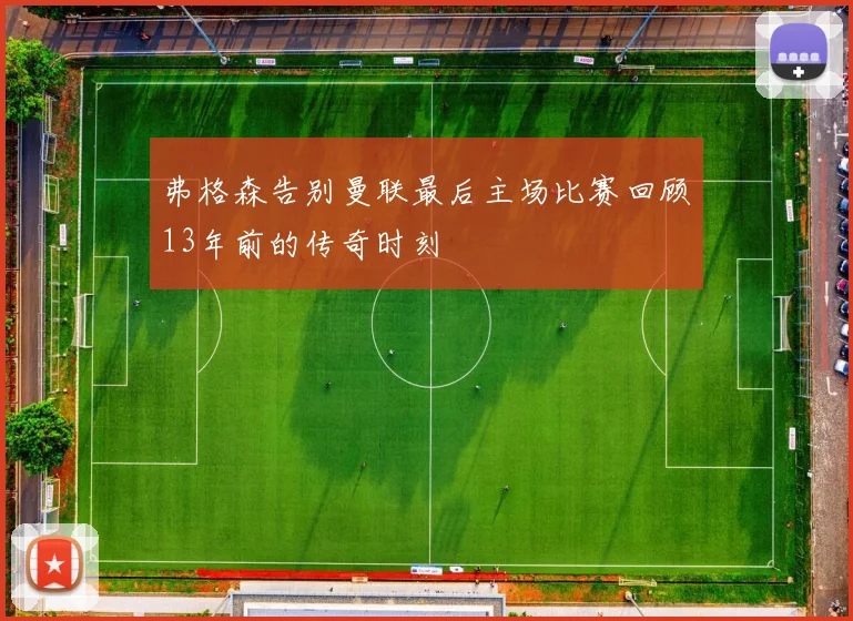 弗格森告别曼联最后主场比赛回顾13年前的传奇时刻