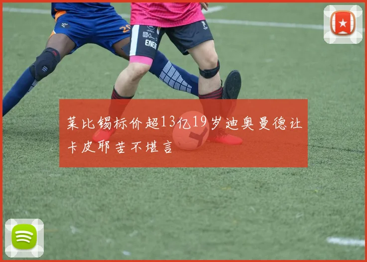 莱比锡标价超13亿19岁迪奥曼德让卡皮耶苦不堪言