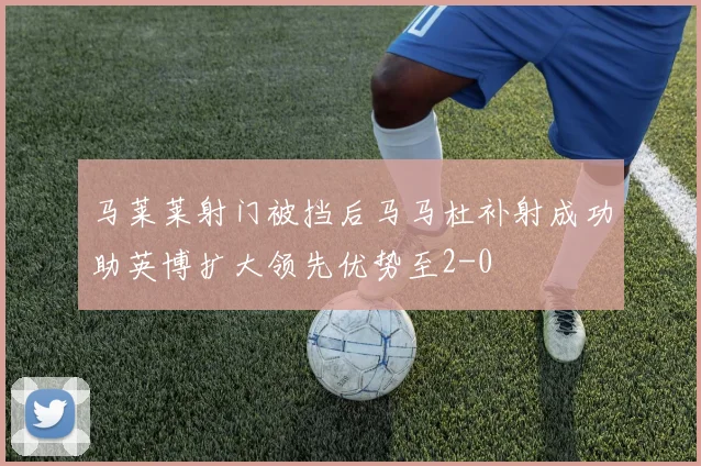 马莱莱射门被挡后马马杜补射成功助英博扩大领先优势至2-0