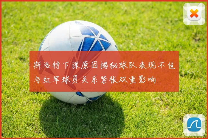 斯洛特下课原因揭秘球队表现不佳与红军球员关系紧张双重影响