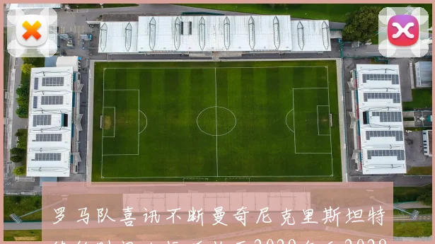罗马队喜讯不断曼奇尼克里斯坦特续约时间大幅延长至2029年和2028年